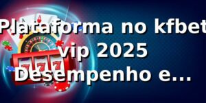 Plataforma no kfbet vip 2025 🎯 – Desempenho e Confiabilidade