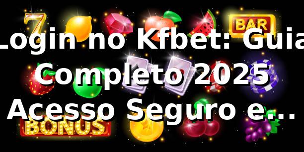 Login no Kfbet: Guia Completo 2025 🚀 | Acesso Seguro e Rápido