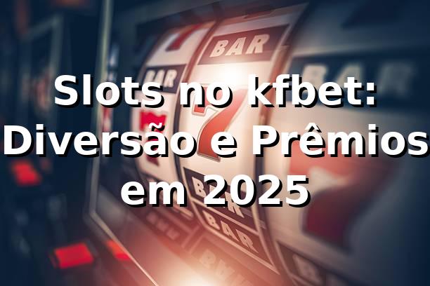 Slots no kfbet: Diversão e Prêmios em 2025 🎰 1 Slots no kfbet: Diversão e Prêmios em 2025 🎰